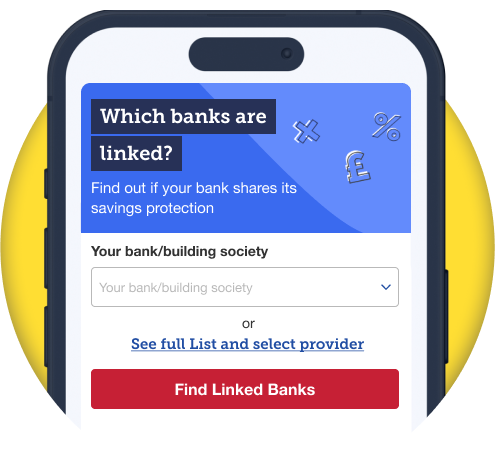 A mock-up of a mobile phone screen showing our 'Which banks are linked?' tool. Text appearing on the tool reads: "Find out if your bank shares its savings protection." The image then shows an option to type in your bank or building society's name or to see a full list of them. A red button reads: "Find linked banks." Image links to a section in our 'savings safety' guide, titled 'What counts as a financial institution?' You can access the tool from this section.
